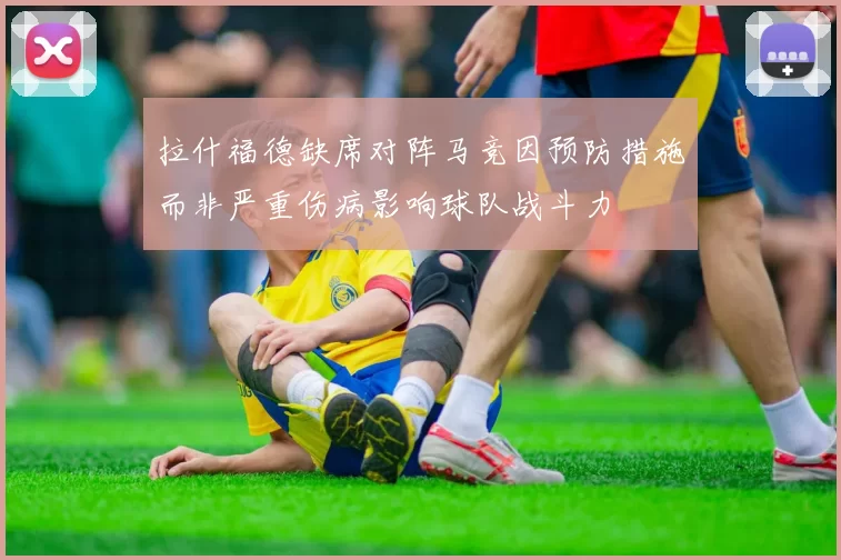 拉什福德缺席对阵马竞因预防措施而非严重伤病影响球队战斗力