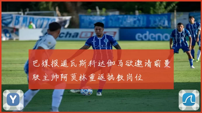 巴媒报道瓦斯科达伽马欲邀请前曼联主帅阿莫林重返执教岗位