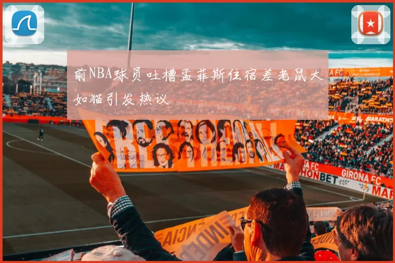 前NBA球员吐槽孟菲斯住宿差老鼠大如猫引发热议