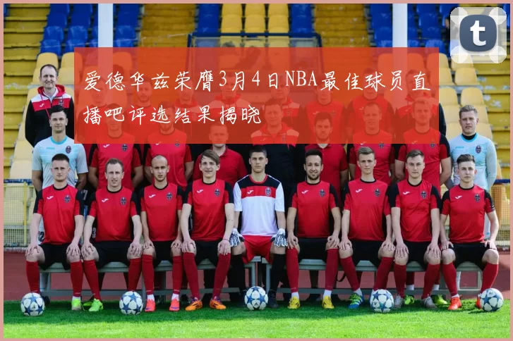 爱德华兹荣膺3月4日NBA最佳球员直播吧评选结果揭晓