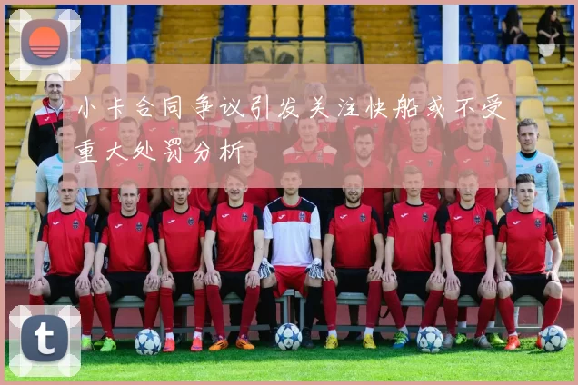 小卡合同争议引发关注快船或不受重大处罚分析