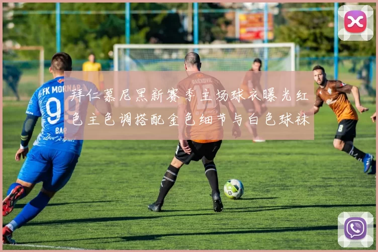 拜仁慕尼黑新赛季主场球衣曝光红色主色调搭配金色细节与白色球袜设计
