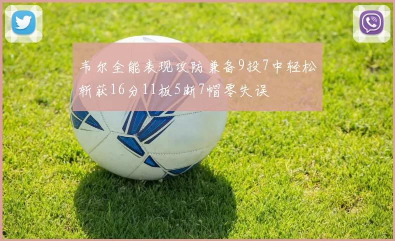 韦尔全能表现攻防兼备9投7中轻松斩获16分11板5断7帽零失误